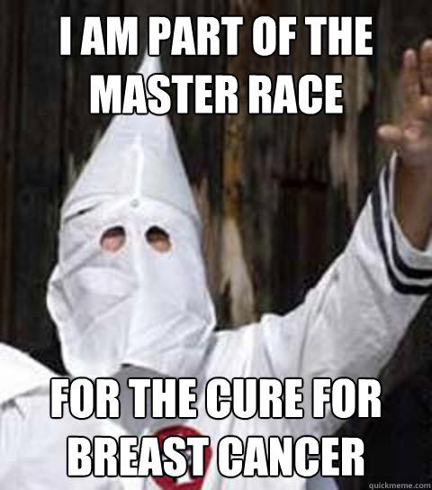 I am part of the master race for the cure for breast cancer  Friendly racist