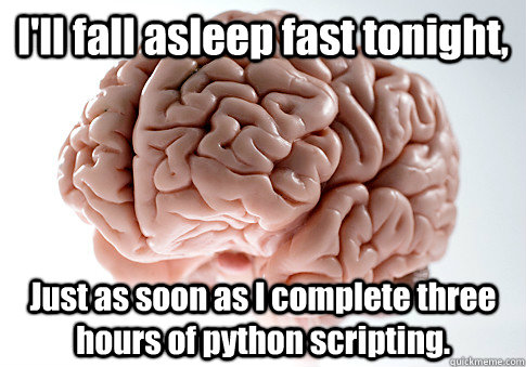 I'll fall asleep fast tonight, Just as soon as I complete three hours of python scripting.  Scumbag Brain