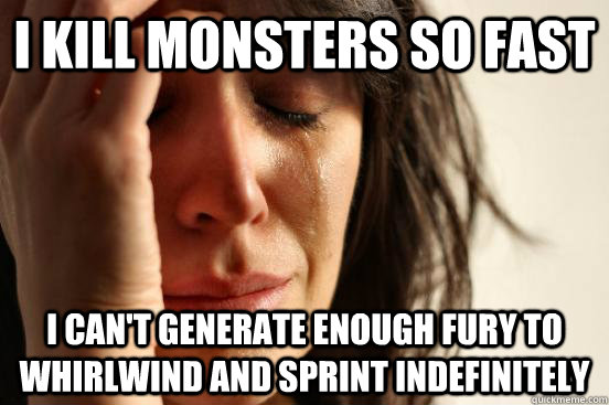 I kill monsters so fast I can't generate enough fury to Whirlwind and Sprint indefinitely - I kill monsters so fast I can't generate enough fury to Whirlwind and Sprint indefinitely  First World Problems