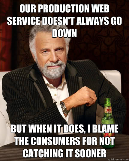 Our production web service doesn't always go down But when it does, I blame the consumers for not catching it sooner  Dos Equis man