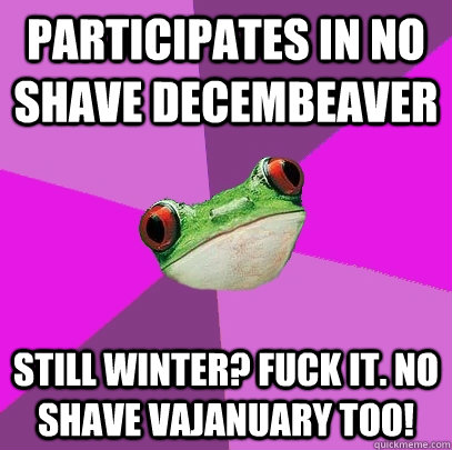 Participates in No Shave Decembeaver Still winter? Fuck it. No shave Vajanuary too! - Participates in No Shave Decembeaver Still winter? Fuck it. No shave Vajanuary too!  Foul Bachelorette Frog