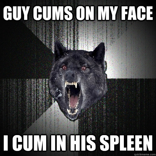 guy cums on my face i cum in his spleen   Insanity Wolf