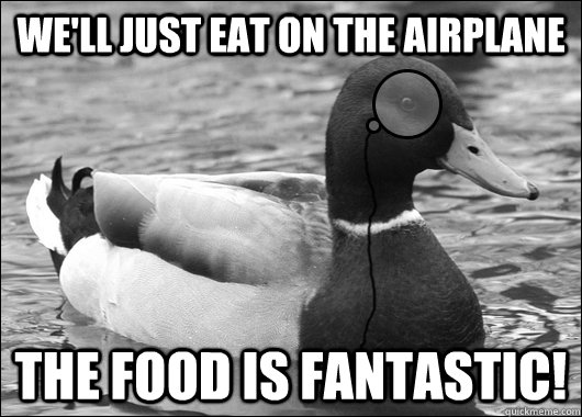 We'll just eat on the airplane The food is fantastic!  Outdated Advice Mallard