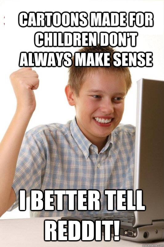 Cartoons made for children don't always make sense I better tell reddit!  1st Day Internet Kid