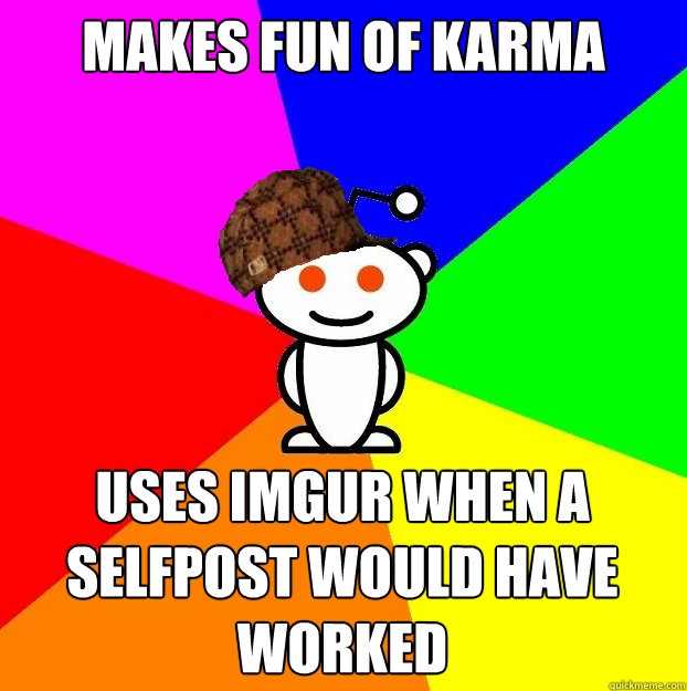 makes fun of karma uses imgur when a selfpost would have worked - makes fun of karma uses imgur when a selfpost would have worked  Misc