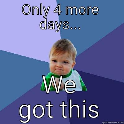 ONLY 4 MORE DAYS... WE GOT THIS Success Kid