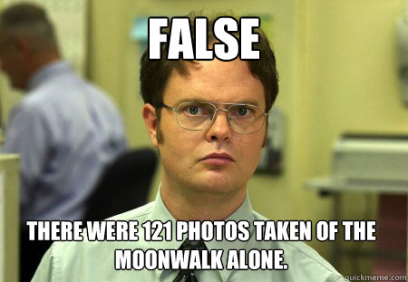 False There were 121 photos taken of the moonwalk alone.  Dwight