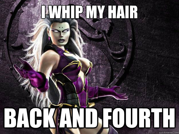 I whip my hair BACk and fourth  Sindel