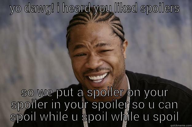 YO DAWG! I HEARD YOU LIKED SPOILERS SO WE PUT A SPOILER ON YOUR SPOILER IN YOUR SPOILER SO U CAN SPOIL WHILE U SPOIL WHILE U SPOIL Xzibit meme