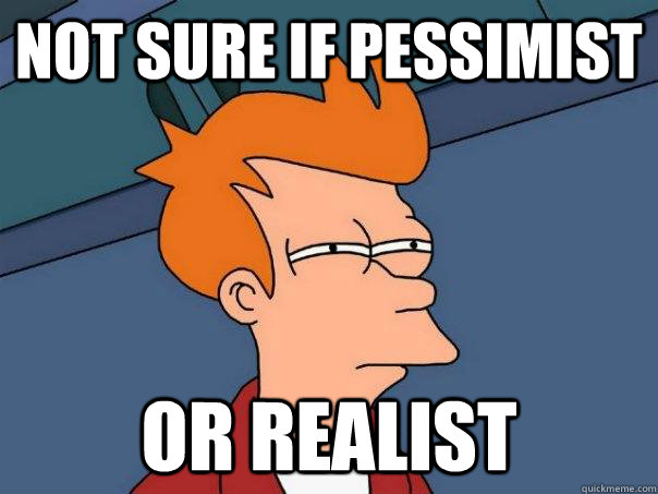 Not sure if pessimist Or realist  Futurama Fry