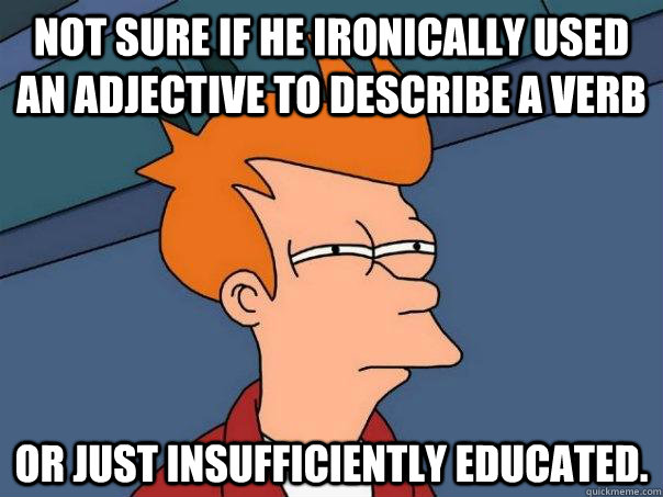 Not sure if he ironically used an adjective to describe a verb  Or just insufficiently educated.  Futurama Fry