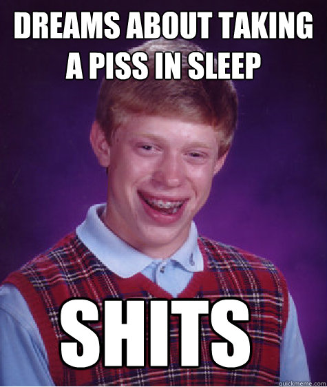 dreams about taking a piss in sleep  shits  Bad Luck Brian
