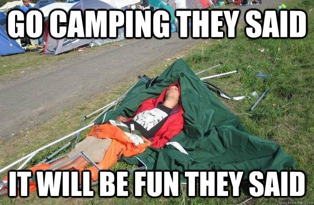 Go camping they said It will be fun they said   