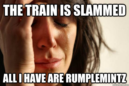 the Train is slammed All I have are rumplemintz  First World Problems