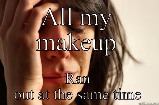 ALL MY MAKEUP RAN OUT AT THE SAME TIME First World Problems