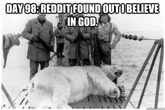 Day 98: Reddit found out I believe in god.  - Day 98: Reddit found out I believe in god.   Misc