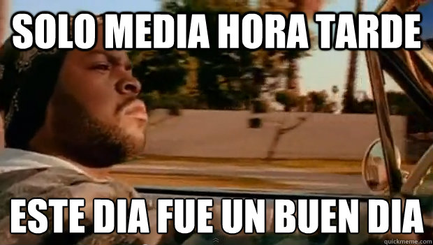 solo media hora tarde este dia fue un buen dia
 - solo media hora tarde este dia fue un buen dia
  Misc