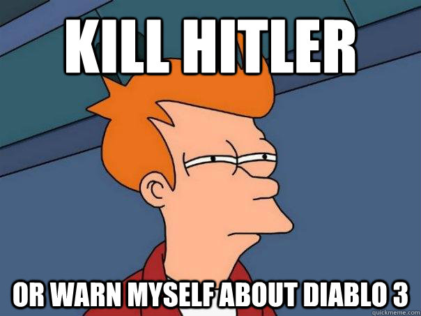 kill hitler or warn myself about diablo 3 - kill hitler or warn myself about diablo 3  Futurama Fry