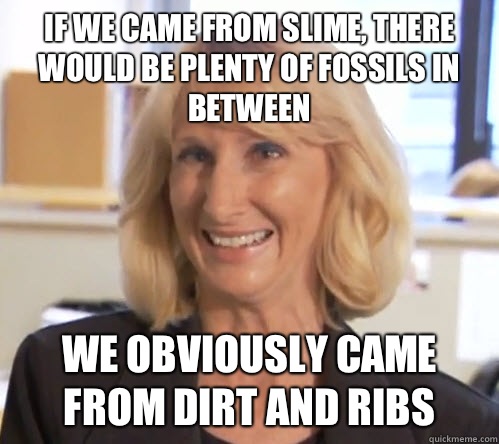 If we came from slime, there would be plenty of fossils in between We obviously came from dirt and ribs  Wendy Wright