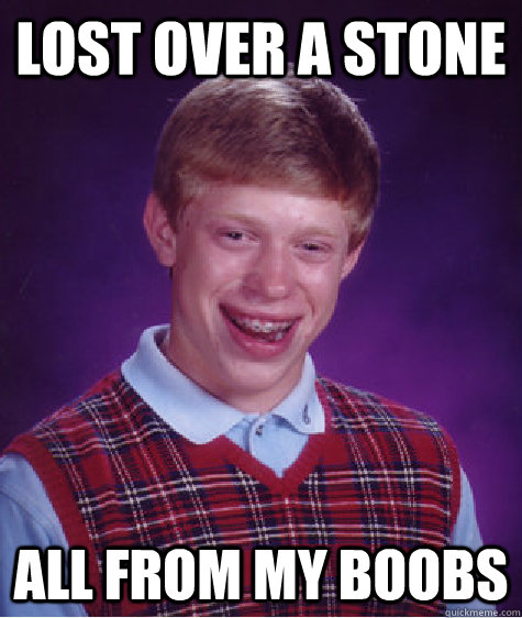 Lost over a stone all from my boobs - Lost over a stone all from my boobs  Bad Luck Brian