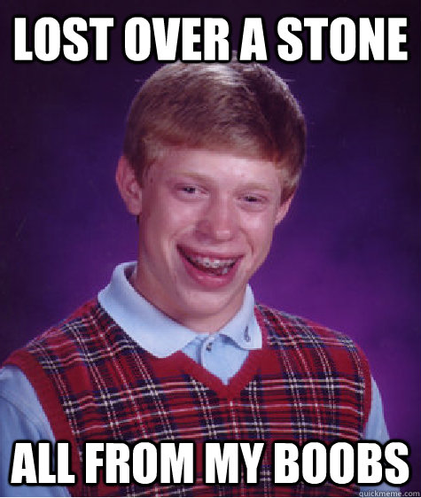 Lost over a stone all from my boobs  Bad Luck Brian