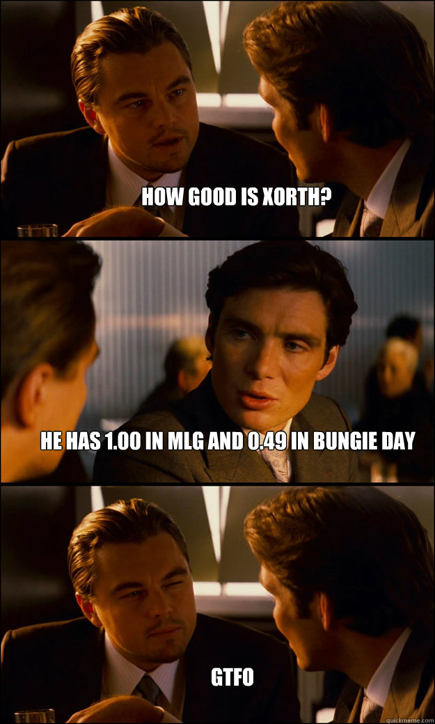 HOW GOOD IS XORTH? HE HAS 1.00 in MLG and 0.49 in Bungie Day GTFO  Inception