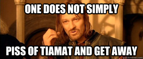 One does not simply Piss of tiamat and get away  One Does Not Simply