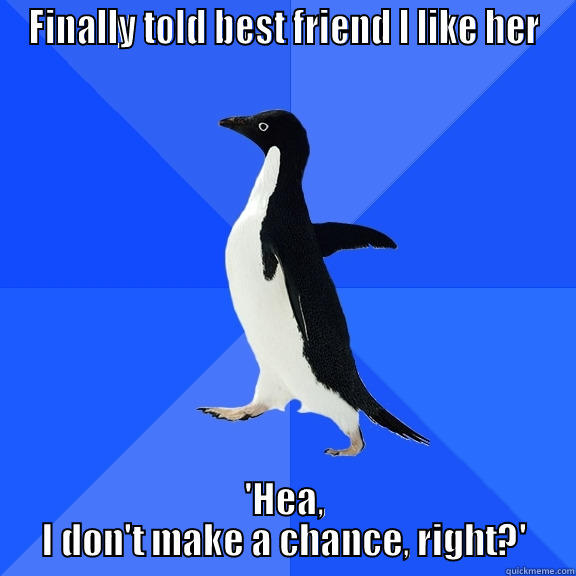 FINALLY TOLD BEST FRIEND I LIKE HER 'HEA, I DON'T MAKE A CHANCE, RIGHT?' Socially Awkward Penguin