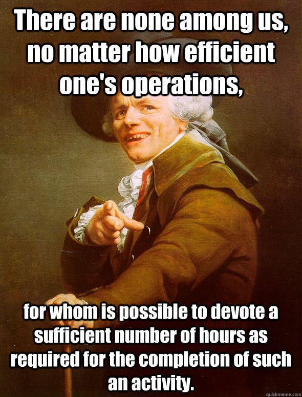 There are none among us, no matter how efficient one's operations,  for whom is possible to devote a sufficient number of hours as required for the completion of such an activity.   Joseph Ducreux