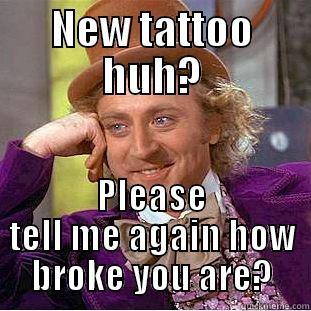 NEW TATTOO HUH? PLEASE TELL ME AGAIN HOW BROKE YOU ARE? Condescending Wonka