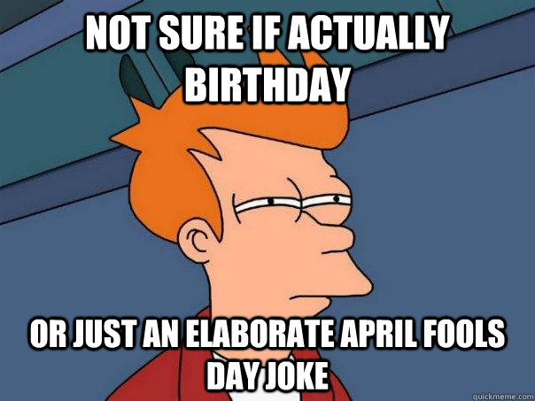 Not sure if actually birthday Or just an elaborate april fools day joke  Futurama Fry