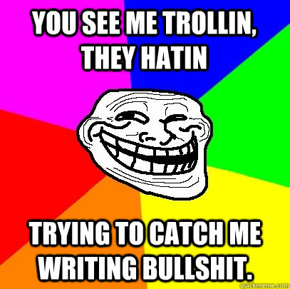 you see me trollin, they hatin trying to catch me writing bullshit.  Troll Face