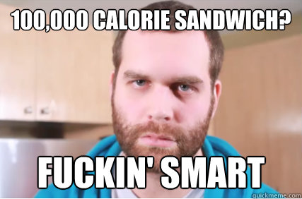 100,000 calorie sandwich? fuckin' smart  Epicmealtime