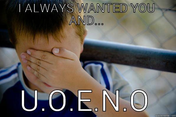 I ALWAYS WANTED YOU AND... U.O.E.N.O Confession kid