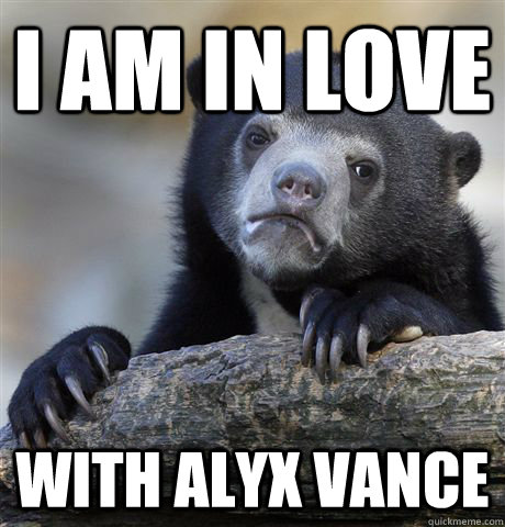 I am in love With alyx vance  Confession Bear