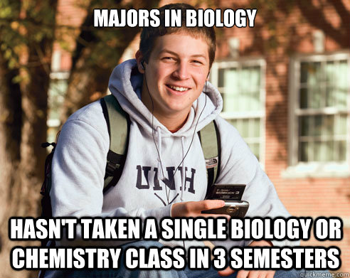 Majors in Biology Hasn't taken a single biology or chemistry class in 3 semesters  College Freshman