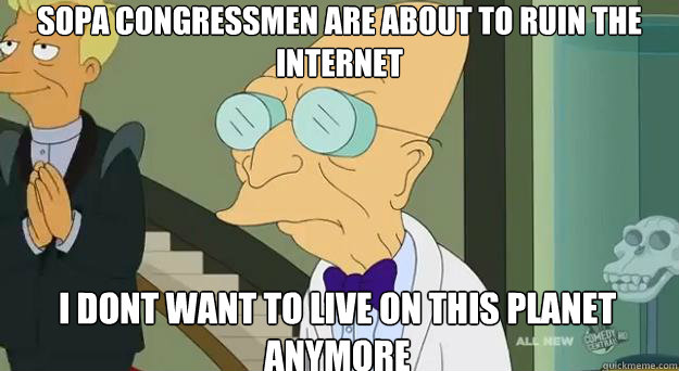 SOPA CONGRESSMEN ARE ABOUT TO RUIN THE INTERNET I dont want to live on this planet anymore - SOPA CONGRESSMEN ARE ABOUT TO RUIN THE INTERNET I dont want to live on this planet anymore  Farnsworth Planet