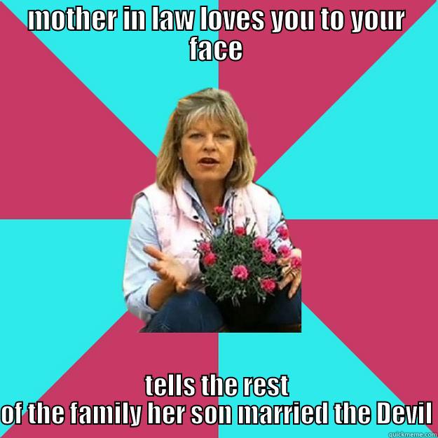 MOTHER IN LAW LOVES YOU TO YOUR FACE TELLS THE REST OF THE FAMILY HER SON MARRIED THE DEVIL SNOB MOTHER-IN-LAW