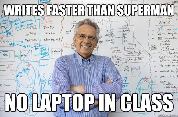 Writes faster than Superman NO LAPTOP IN CLASS  Engineering Professor