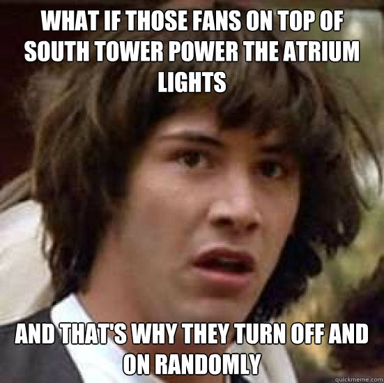 What if those fans on top of south tower power the atrium lights And that's why they turn off and on randomly  