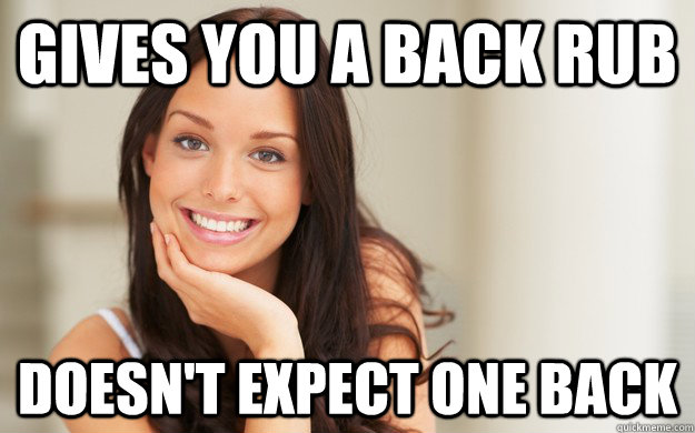 Gives you a back rub doesn't expect one back  Good Girl Gina