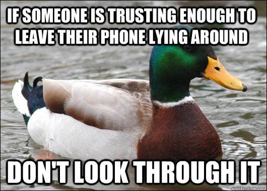 if someone is trusting enough to leave their phone lying around don't look through it  Actual Advice Mallard