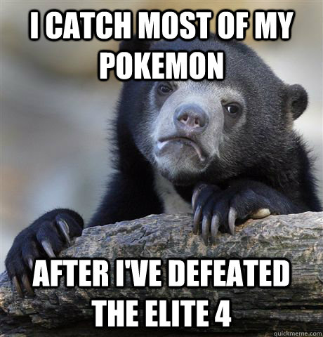 I catch most of my pokemon After I've defeated the Elite 4  Confession