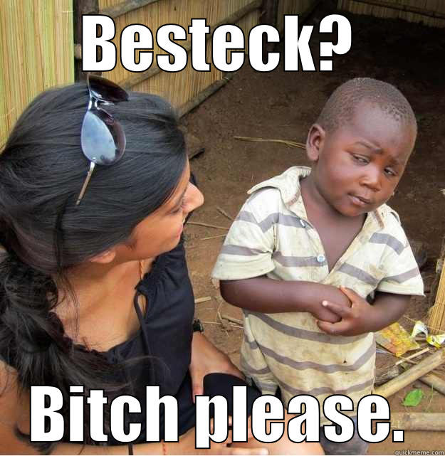 BESTECK? BITCH PLEASE. Skeptical Third World Kid