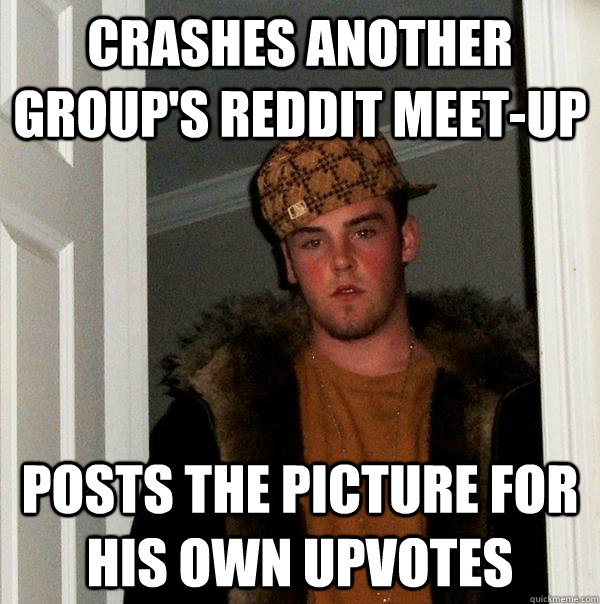 Crashes another group's reddit meet-up posts the picture for his own upvotes  Scumbag Steve