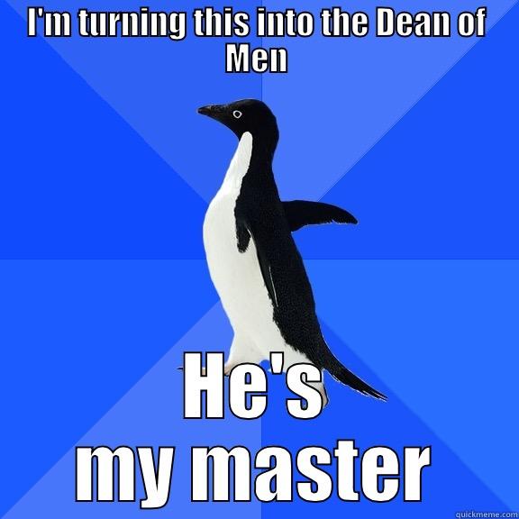I'M TURNING THIS INTO THE DEAN OF MEN HE'S MY MASTER Socially Awkward Penguin