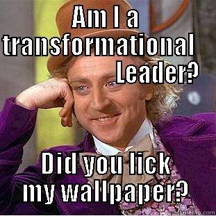 AM I A TRANSFORMATIONAL                           LEADER? DID YOU LICK MY WALLPAPER? Condescending Wonka