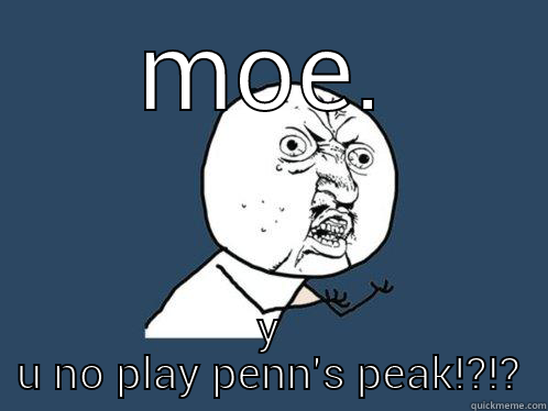 MOE. Y U NO PLAY PENN'S PEAK!?!? Y U No