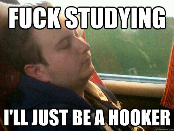 Fuck Studying I'll Just be a hooker - Fuck Studying I'll Just be a hooker  Fuck Study