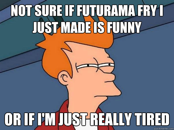 Not sure if futurama fry I just made is funny or if I'm just really tired  Futurama Fry